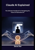 Claude AI Explained: The Ultimate Handbook for Navigating the Future of Generative AI B0GXK54BDV Book Cover