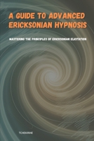 A Guide to Advanced Ericksonian Hypnosis: Mastering the Principles of Ericksonian Elicitation B0FPK8NPRM Book Cover