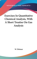 Exercises In Quantitative Chemical Analysis, With A Short Treatise On Gas Analysis 0548477493 Book Cover
