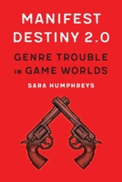 Manifest Destiny 2.0: Genre Trouble in Game Worlds 1496224213 Book Cover