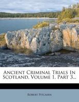 Ancient Criminal Trials in Scotland: Compiled from the Original Records and Mss., with Historical Illustrations. 1584 - 1596, Volume 1, Issue 3 1021564516 Book Cover