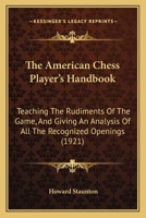 The American Chess Player's Handbook: Teaching The Rudiments Of The Game, And Giving An Analysis Of All The Recognized Openings 9355343272 Book Cover