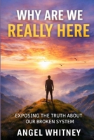 Why Are We Really Here: Exposing the Truth About Our Broken System B0GKTZXYFS Book Cover