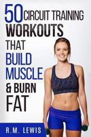 Circuit Training Workouts: 50 Circuit Training Workouts That Build Muscle & Burn Fat 1545555923 Book Cover