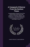 A Compend of History From the Earliest Times: Comprehending a General View of the Present State of the World, With Respect to Civilization, Religion, and Government: And a Brief Dissertation On the Im 1358700532 Book Cover