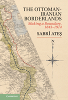 Ottoman-Iranian Borderlands: Making a Boundary, 1843-1914 1107033659 Book Cover