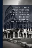 Num Legitime Prudenterque Se Gesserit M. Tullius Cicero Consul in Puniendis Conjurationis Catilinariae Consciis: Thesis 1147710481 Book Cover