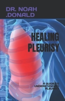 HEALING PLEURISY: A GUIDE TO UNDERSTANDING PLEURISY B0C9SH2MRR Book Cover