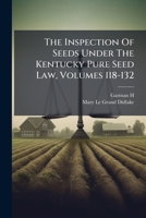 The Inspection Of Seeds Under The Kentucky Pure Seed Law, Volumes 118-132... 1279726865 Book Cover