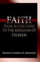 Faith: Your Access Card to the Kingdom of Heaven 1595940332 Book Cover