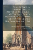 Trial Of The Rev. Stephen H. Tyng, Jr., Rector Of The Church Of The Holy Trinity, New York, In The Chapel Of St. Peter's Church, New York, February, 1868 1022425447 Book Cover