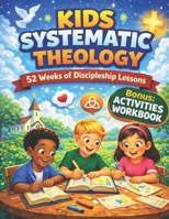 KIDS SYSTEMATIC THEOLOGY: A Clear and Engaging Guide for Young Minds to Understand God's Love and Purpose B0GM1982RJ Book Cover