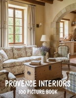 100 Provence Interiors: A Picture Book of Provence Interiors, French Country Style, Rustic Elegance and Cozy Farmhouse Decor B0GY942D8M Book Cover