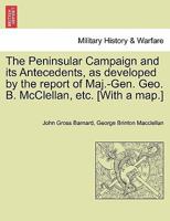 The Peninsular Campaign and its Antecedents, as developed by the report of Maj.-Gen. Geo. B. McClellan, etc. [With a map.] 1241466270 Book Cover
