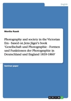 Photography and society in the Victorian Era - based on Jens Jäger's book 'Gesellschaft und Photographie - Formen und Funktionen der Photographie in Deutschland und England 1839-1860' 3638818519 Book Cover