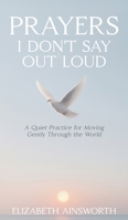 Prayers I Don't Say Out Loud: A Quiet Practice for Moving Gently Through the World 1069611158 Book Cover