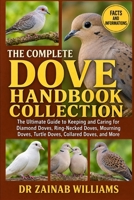 THE COMPLETE DOVE HANDBOOK COLLECTION: The Ultimate Guide to Keeping and Caring for Diamond Doves, Ring-Necked Doves, Mourning Doves, Turtle Doves, Collared Doves, and More B0HMP3QDM2 Book Cover
