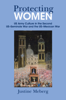 Protecting Women: US Army Culture in the Second US–Seminole War and the US–Mexican War 1009647288 Book Cover