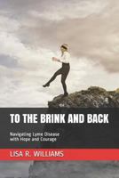 To the Brink and Back: Navigating Lyme Disease with Hope and Courage 1530126703 Book Cover