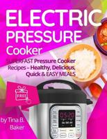 Electric Pressure Cooker: Superfast Pressure Cooker Recipes - Healthy, Delicious, Quick and Easy Meals (Instant Pot, Power Pressure Cooker) 1548915793 Book Cover