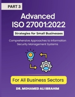 Advanced ISO 27001:2022 Strategies for Small Businesses and All Business Sectors: Comprehensive Approaches to Information Security Management Systems Part 3 (ISO 27001-SMALL ENTERPRISES BOOKS) B0GHYHHGCN Book Cover