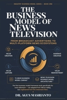 THE BUSINESS MODEL OF NEWS TELEVISION: From Broadcast Advertising to Multi-Platform News Ecosystems B0HFMNCRZT Book Cover