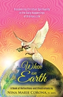 When on Earth: Discovering Christian Spirituality in the Daily Happenings of Ordinary Life 0578639114 Book Cover