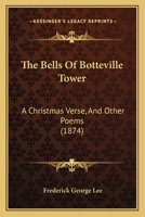 The Bells Of Botteville Tower: A Christmas Verse, And Other Poems 1248552024 Book Cover