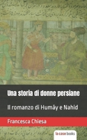 Una storia di donne persiane: Il romanzo di Humay e Nahid (Italian Edition) 1953546250 Book Cover