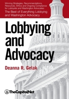 Lobbying and Advocacy: Winning Strategies, Resources, Recommendations, Ethics and Ongoing Compliance for Lobbyists and Washington Advocates: 1587331004 Book Cover