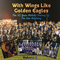 With Wings Like Golden Eagles: The 55 Year Athletic History of Pee Dee Academy Volume 2 B0GQNDP9MN Book Cover