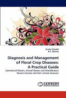 Diagnosis and Management of Floral Crop Diseases: A Practical Guide: Commercial flowers, Annual flowers and Miscellaneous flowers diseases and their control measures 3843389411 Book Cover