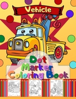 Vehicle Dot Marker Coloring Book: Trucks, Cars and Vehicles Dot Markers Activity Book B093B4M4QN Book Cover