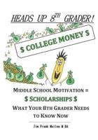 Heads Up 8th Grader!: College Money Middle School Motivation = Scholarships What Your 8th Grader Needs to Know Now 1500787817 Book Cover