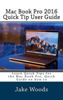Mac Book Pro 2016 Quick Tip User Guide: Learn Quick Tips for the Mac Book Pro, Quick Guide on How to 1541341937 Book Cover