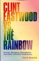 Clint Eastwood Vs. The Rainbow: Racism, Misogyny, Homophobia and Other Cinematic Foolishness. 1639725601 Book Cover