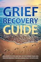 Grief Recovery Guide: Real Steps to Cope and Heal as You Honor Your Loss, Discover Renewed Purpose & Rebuild Daily Life with Hope 1960302086 Book Cover
