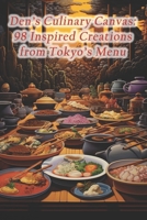 Den's Culinary Canvas: 98 Inspired Creations from Tokyo's Menu B0CRTF7PDY Book Cover