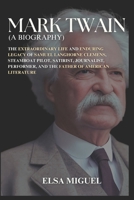 Mark Twain (A Biography): The Extraordinary Life and Enduring Legacy of Samuel Langhorne Clemens: Steamboat Pilot, Satirist, Journalist, Performer, and the Father of American Literature B0DWDSZTM1 Book Cover
