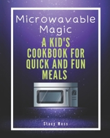 Microwaveable Magic: A Kid's Cookbook for Quick and Fun Meals B0D8HT8X62 Book Cover