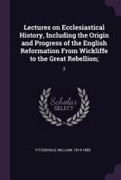 Lectures on Ecclesiastical History, Including the Origin and Progress of the English Reformation from Wickliffe to the Great Rebellion;: 2 1379055547 Book Cover