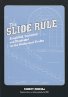 The Slide Rule, Simplified, Explained, and Illustrated for the Mechanical Trades 1931626030 Book Cover