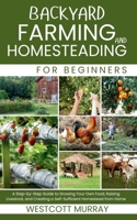 Backyard Farming and Homesteading For Beginners: A Step-by-Step Guide to Growing Your Own Food, Raising Livestock, and Creating a Self-Sufficient Homestead from Home B0FFMK53S1 Book Cover