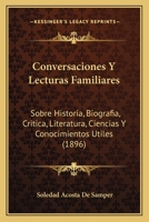 Conversaciones Y Lecturas Familiares: Sobre Historia, Biografia, Critica, Literatura, Ciencias Y Conocimientos Utiles (1896) 1160348359 Book Cover