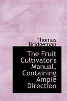 The Fruit Cultivator's Manual: Containing Ample Directions For The Cultivation Of The Most Important Fruits 1016252579 Book Cover