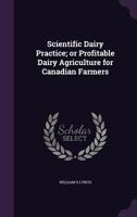 Scientific Dairy Practice, Or, Profitable Dairy Agriculture for Canadian Farmers 1355933641 Book Cover
