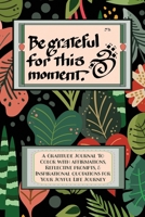 Be Grateful for This Moment: A Daily Gratitude Journal, positive diary, & Goal Planner with Writing Prompts, Coloring Affirmations & Inspirational ... in Just 5 Minutes a Day-Black Floral 1707744963 Book Cover