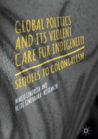 Global Politics and Its Violent Care for Indigeneity: Sequels to Colonialism 3319869760 Book Cover