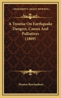 A Treatise on Earthquake Dangers, Causes and Palliatives 1436756243 Book Cover
