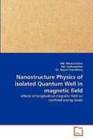 Nanostructure Physics of isolated Quantum Well in magnetic field: effects of longitudinal magnetic field on confined energy levels 3639334094 Book Cover